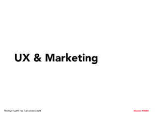 UX & Marketing
Meetup FLUPA Tlse / 20 octobre 2016 Maxime FRERE
 