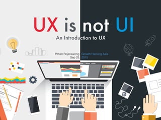 UX is not UIAn Introduction to UX
Pithan Rojanawong | Growth Hacking Asia
Sep 25, 2015
 