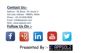 Address : Y8, Block - EP, Sector V
Salt Lake, Kolkata - 700091, INDIA
Phone : +91 33 4020 0838
Email : info@appsolz.com
Web : www.appsolz.com
Contact Us:-
Follow Us On :-
Presented By :-
 