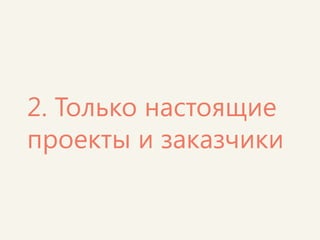 Мы пообещали себе – никаких проектов из головы, вроде «банкоматов» или «сайта для наших курсов». 
Каждый раз мы объявляем конкурс проектов и отбираем самые интересные. 
Учащиеся помогают владельцам проектов бесплатно и практикуются применять полученные знания «в бою».  