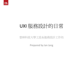 UXI	服務設計的日常
雲林科技大學工設系服務設計工作坊
Prepared	by	Ian	Jang
 
