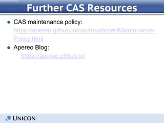 Further CAS Resources
● CAS maintenance policy:
https://apereo.github.io/cas/developer/Maintenance-
Policy.html
● Apereo Blog:
https://apereo.github.io/
 