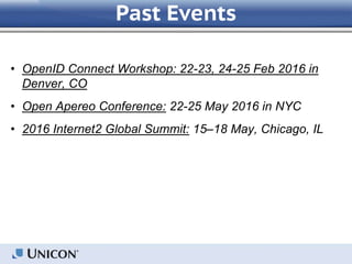 • OpenID Connect Workshop: 22-23, 24-25 Feb 2016 in
Denver, CO
• Open Apereo Conference: 22-25 May 2016 in NYC
• 2016 Internet2 Global Summit: 15–18 May, Chicago, IL
Past Events
 