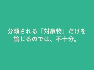 分類される「対象物」だけを
論じるのでは、不十分。
 