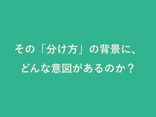 その「分け方」の背景に、
どんな意図があるのか？
 