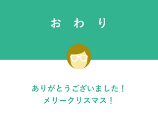 お わ り
ありがとうございました！
メリークリスマス！
 