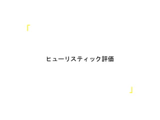 ヒューリスティック評価
「
」
 