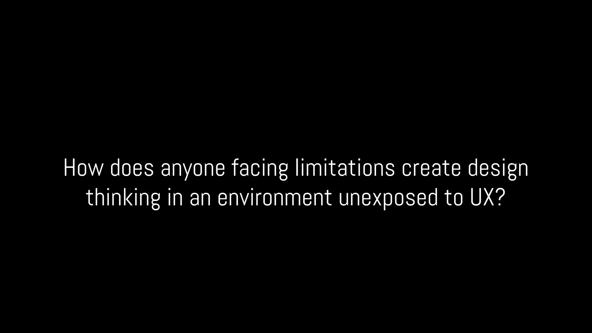 How does anyone facing limitations create design
thinking in an environment unexposed to UX?
 