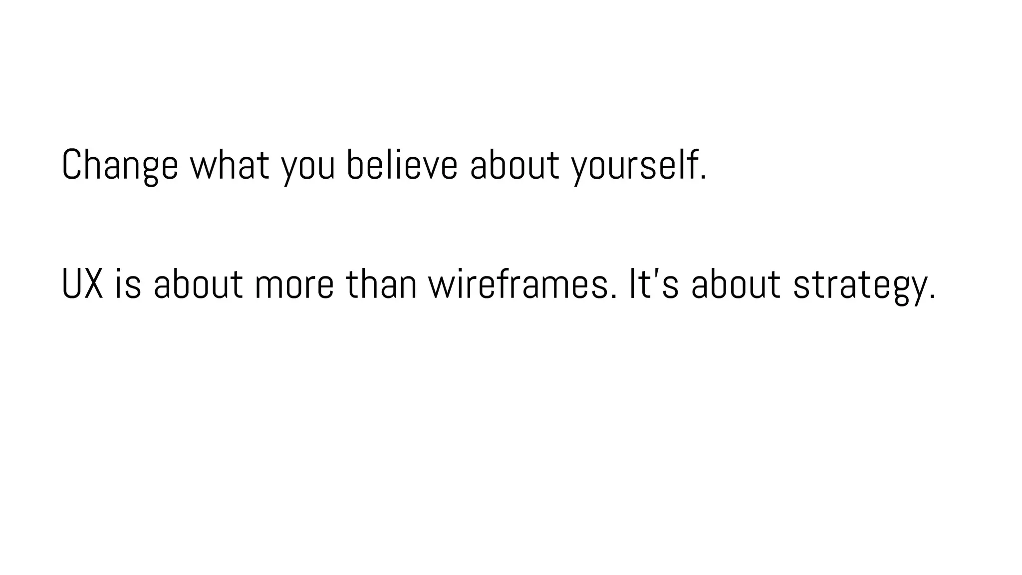 Change what you believe about yourself.
UX is about more than wireframes. It’s about strategy.
 