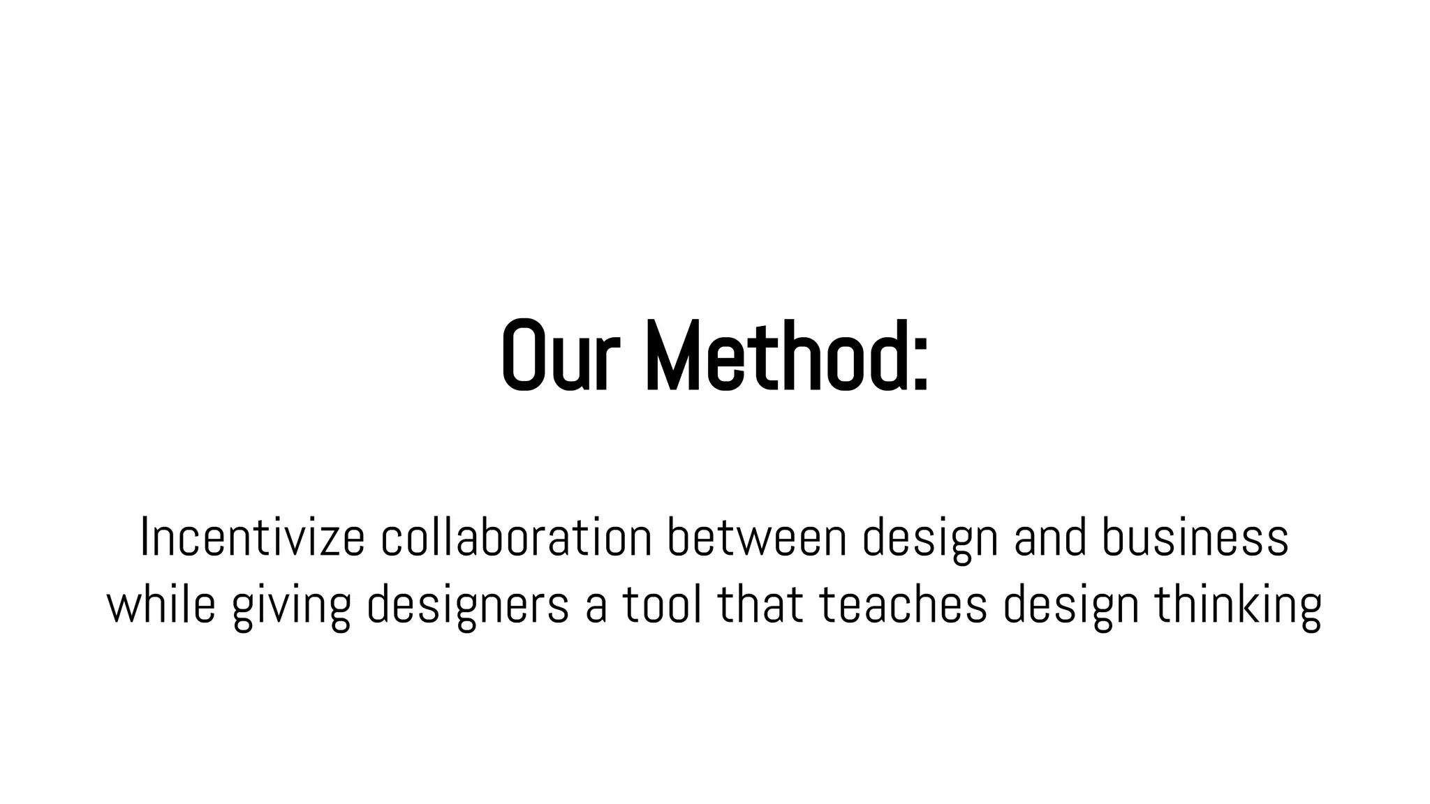 Our Method:
Incentivize collaboration between design and business
while giving designers a tool that teaches design thinking
 
