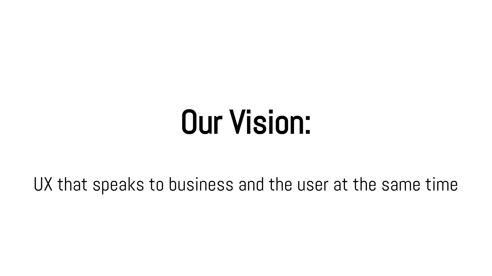Our Vision:
UX that speaks to business and the user at the same time
 