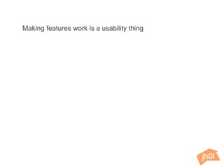 Making features work is a usability thing
 