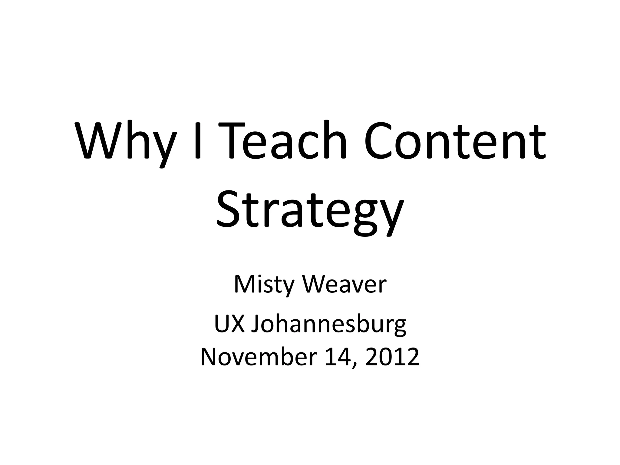 Why I Teach Content
      Strategy
       Misty Weaver
      UX Johannesburg
     November 14, 2012
 