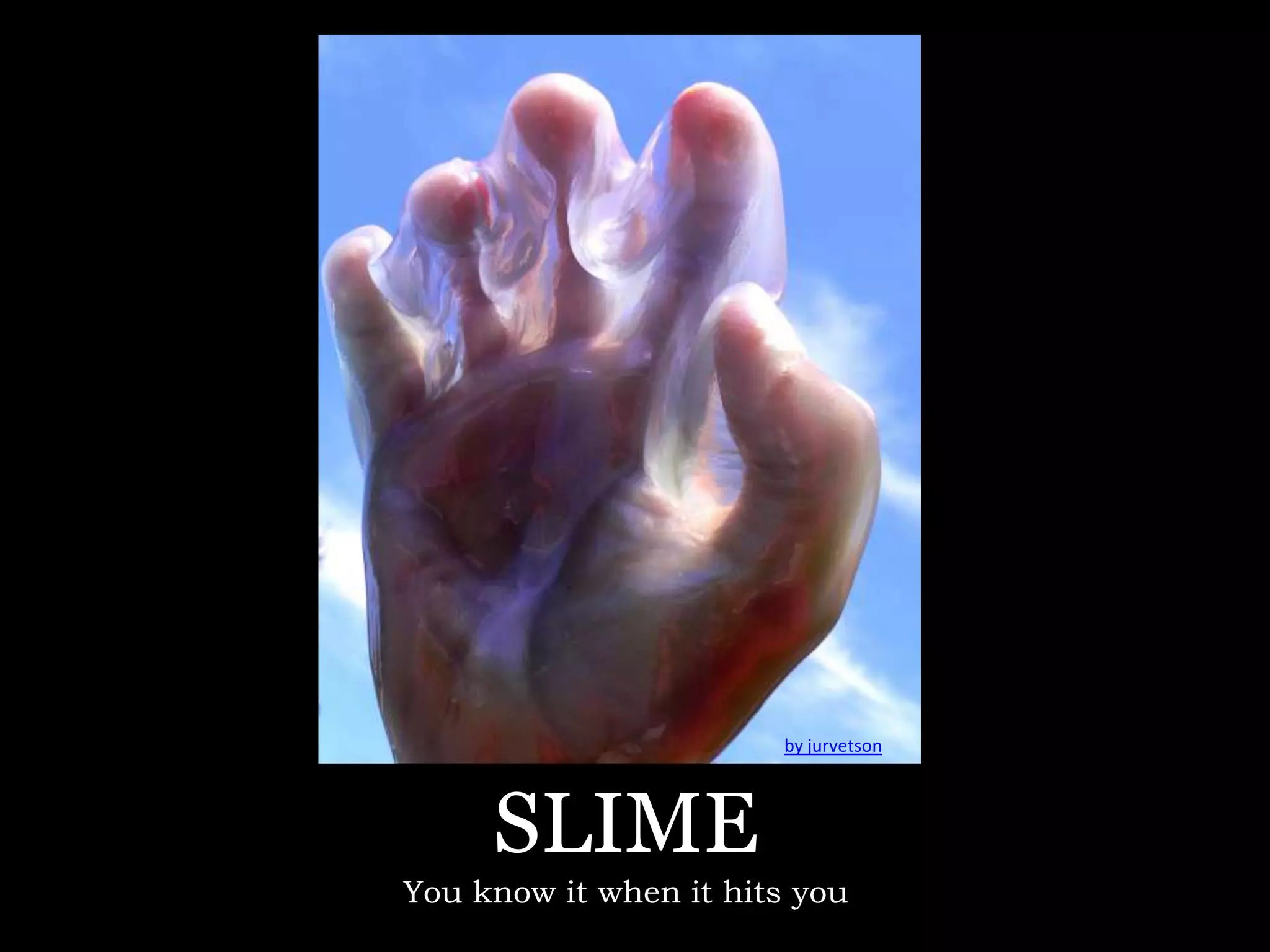 by jurvetson




     SLIME
You know it when it hits you
 