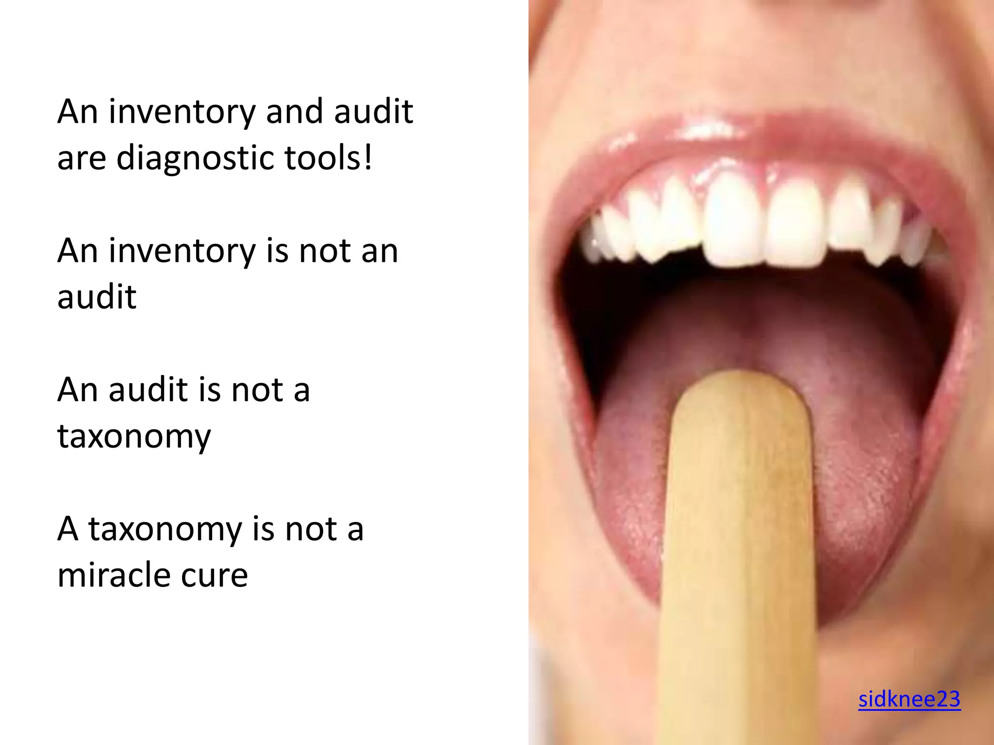 An inventory and audit
are diagnostic tools!

An inventory is not an
audit

An audit is not a
taxonomy

A taxonomy is not a
miracle cure


                         sidknee23
 