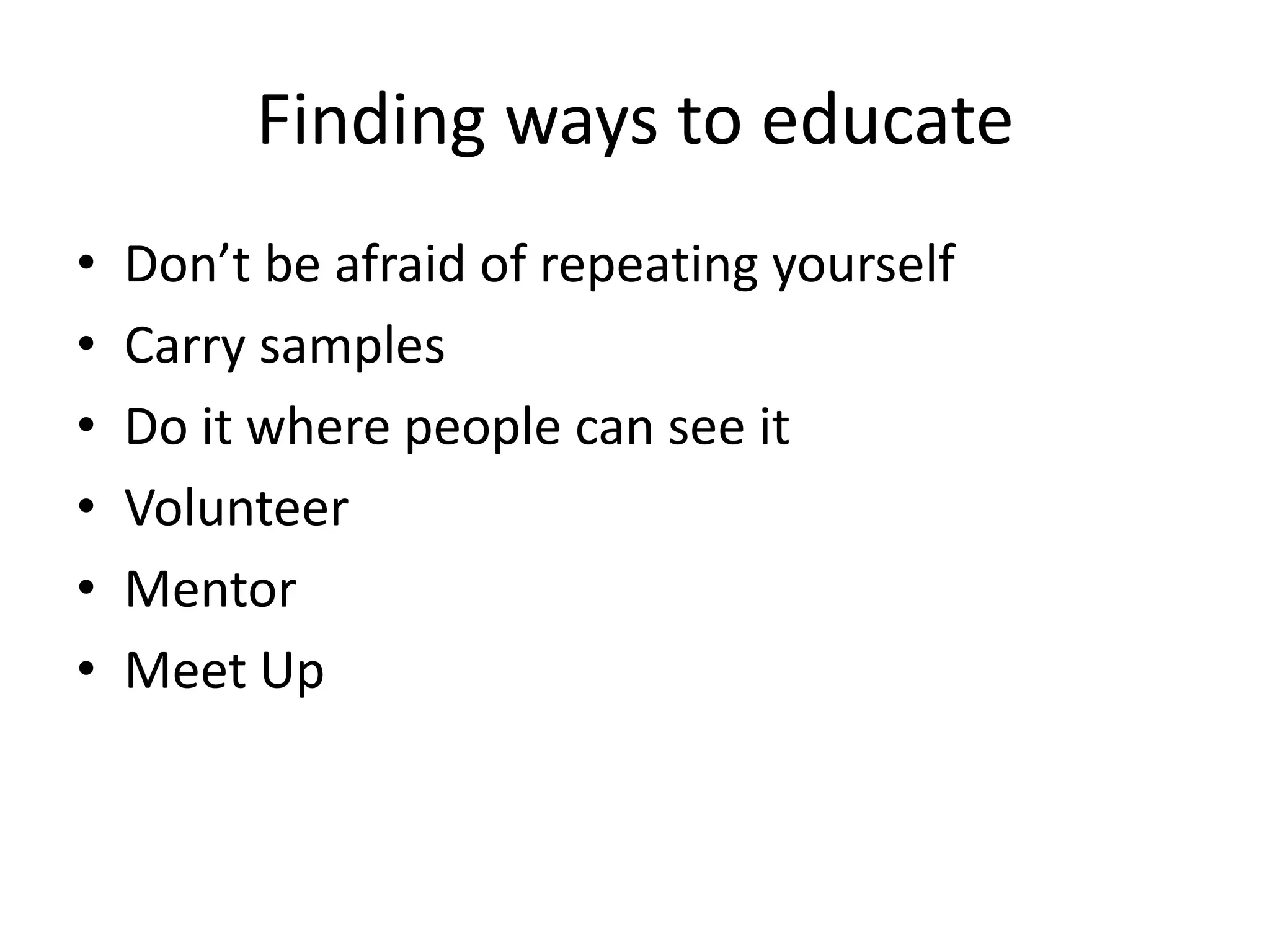 Finding ways to educate
•   Don’t be afraid of repeating yourself
•   Carry samples
•   Do it where people can see it
•   Volunteer
•   Mentor
•   Meet Up
 