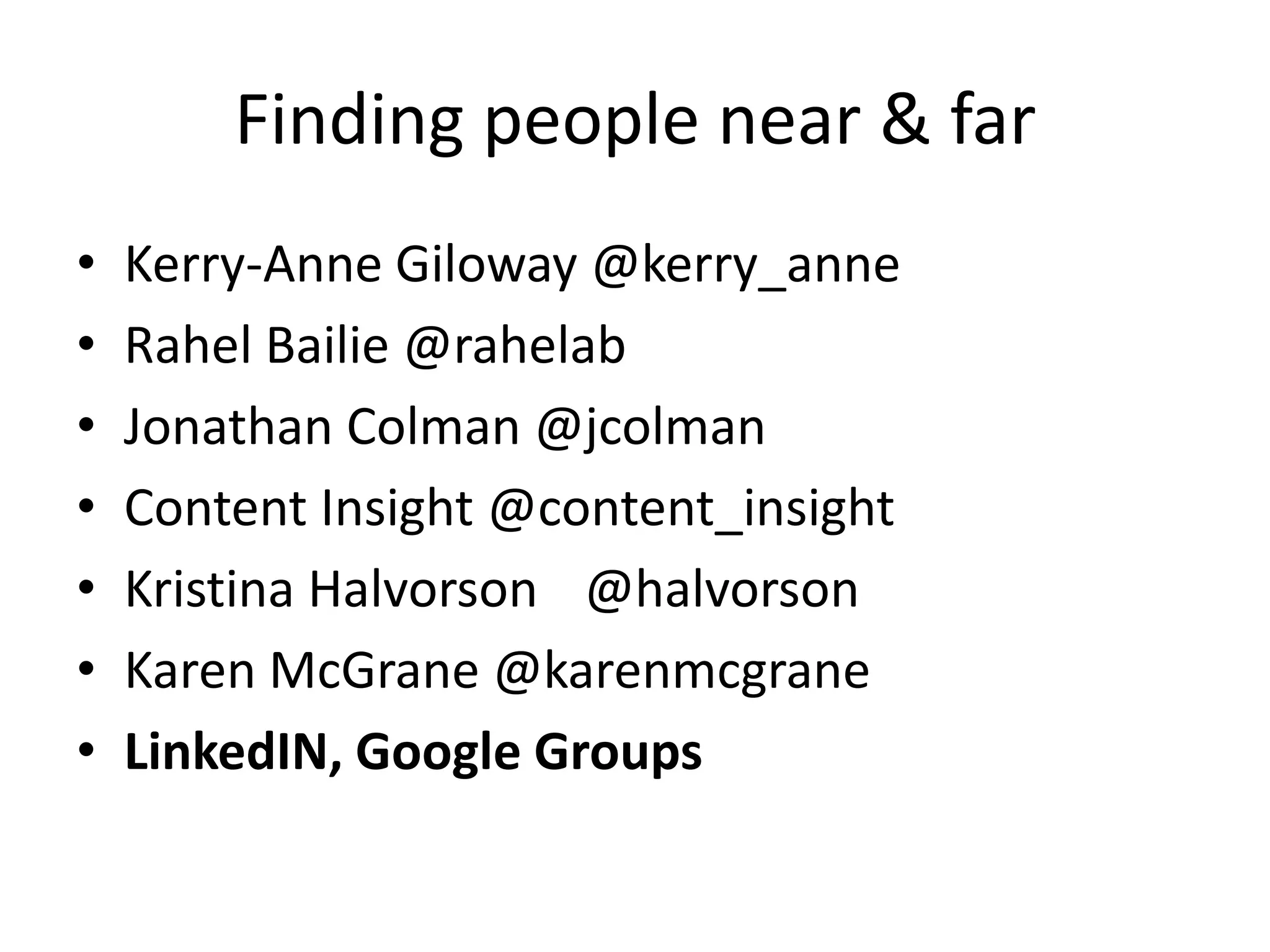 Finding people near & far
•   Kerry-Anne Giloway @kerry_anne
•   Rahel Bailie @rahelab
•   Jonathan Colman @jcolman
•   Content Insight @content_insight
•   Kristina Halvorson @halvorson
•   Karen McGrane @karenmcgrane
•   LinkedIN, Google Groups
 