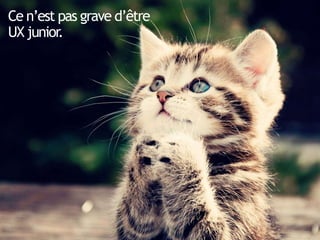 Ce n’est pas grave d’être
UX junior.
 