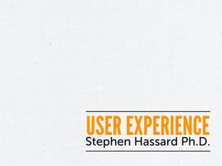 USER EXPERIENCE
Stephen Hassard Ph.D.
 