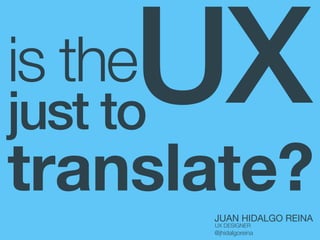 UX

is the

just to

translate?
JUAN HIDALGO REINA
UX DESIGNER

@jhidalgoreina

 