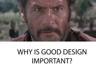 WHY IS GOOD DESIGN
IMPORTANT?
 