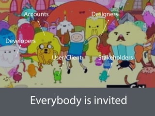 Everybody is invited
DesignersAccounts
Developers
StakeholdersUser/Client
 