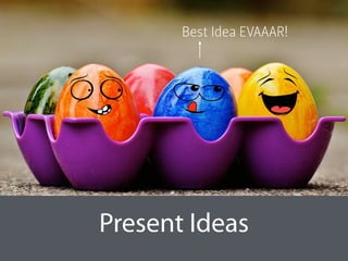 Present Ideas
Best Idea EVAAAR!
 