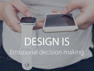Emotional decision making
DESIGN IS
 