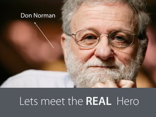 Lets meet the REAL Hero
Don Norman
 