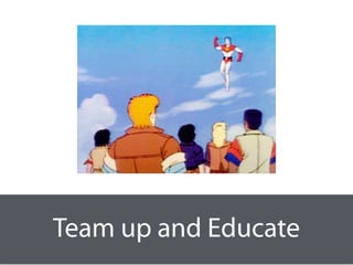 Team up and Educate
 