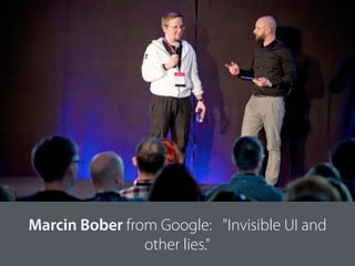 Marcin Bober from Google: "Invisible UI and
other lies."
 