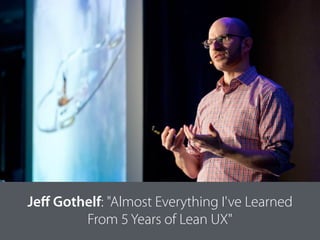 Jeﬀ Gothelf: "Almost Everything I've Learned
From 5 Years of Lean UX"
 