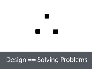 Design == Solving Problems
 