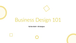 Business Design 101
By Ken Kahiri - UX designer
Business Design 101
By Ken Kahiri - UX designer
 