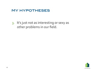 3.  It’s	
  just	
  not	
  as	
  interesting	
  or	
  sexy	
  as	
  
              other	
  problems	
  in	
  our	
  ﬁeld.	
  




11	
  
 
