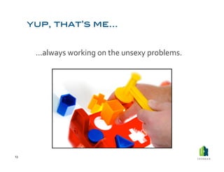  …always	
  working	
  on	
  the	
  unsexy	
  problems.	
  




13	
  
 