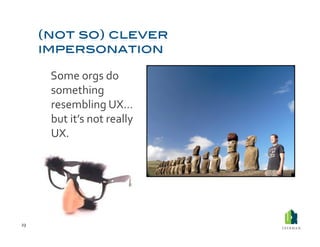  Some	
  orgs	
  do	
  
             something	
  
             resembling	
  UX…	
  
             but	
  it’s	
  not	
  really	
  
             UX.	
  	
  




23	
  
 