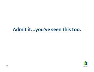 Admit	
  it…you’ve	
  seen	
  this	
  too.	
  




24	
  
 