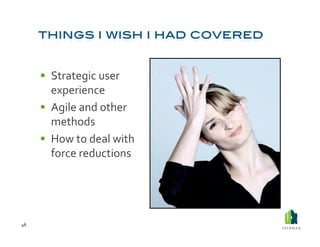   Strategic	
  user	
  
            experience	
  
           Agile	
  and	
  other	
  
            methods	
  
           How	
  to	
  deal	
  with	
  
            force	
  reductions	
  




46	
  
 