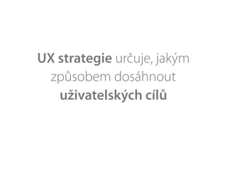 UX strategie určuje, jakým
  způsobem dosáhnout
   uživatelských cílů
 