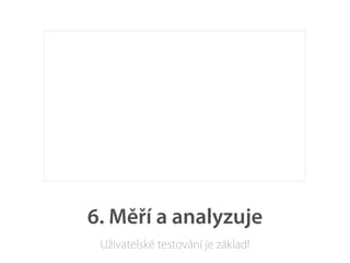 6. Měří a analyzuje
 Uživatelské testování je základ!
 