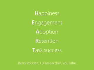 Happiness
        Engagement
          Adoption
          Retention
        Task success

Kerry Rodden, UX researcher, YouTube
 