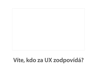 Víte, kdo za UX zodpovídá?
 