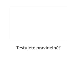 Testujete pravidelně?
 