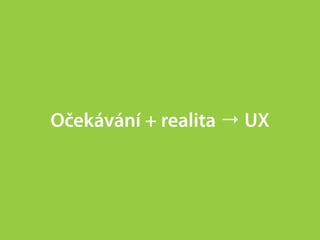 Očekávání + realita → UX
 