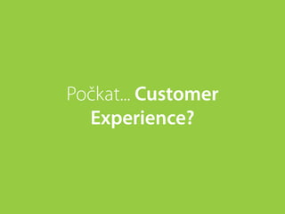 Počkat... Customer
  Experience?
 