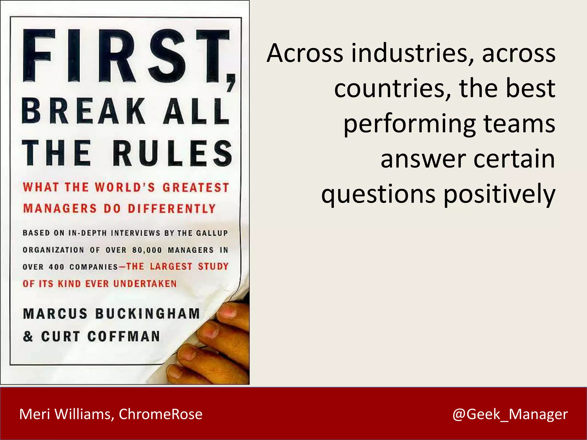 Meri Williams, ChromeRose @Geek_Manager
Across industries, across
countries, the best
performing teams
answer certain
questions positively
 