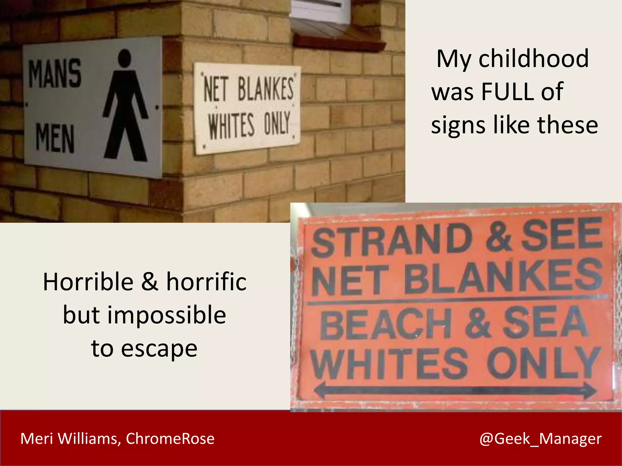 Meri Williams, ChromeRose @Geek_Manager
My childhood
was FULL of
signs like these
Horrible & horrific
but impossible
to escape
 