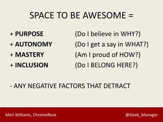Meri Williams, ChromeRose @Geek_Manager
SPACE TO BE AWESOME =
+ PURPOSE (Do I believe in WHY?)
+ AUTONOMY (Do I get a say ...