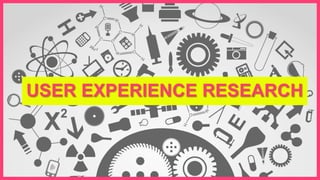 USER EXPERIENCE RESEARCH
 